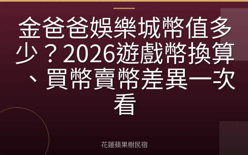 金爸爸娛樂城幣值多少？2026遊戲幣換算、買幣賣幣差異一次看