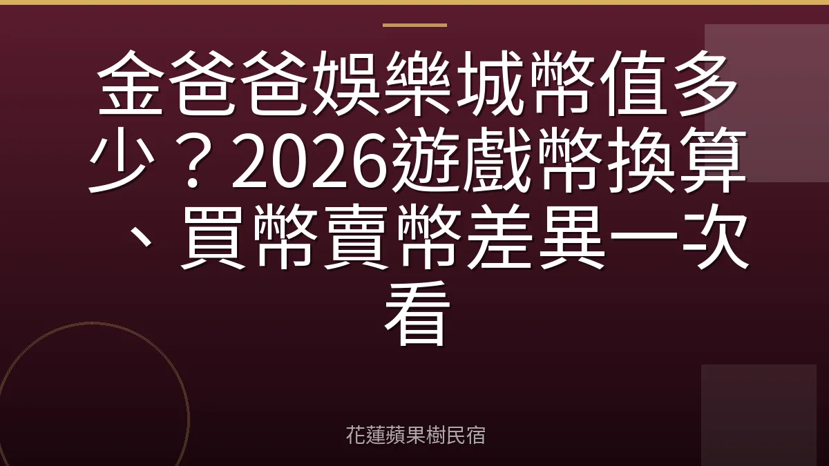 金爸爸娛樂城幣值多少？2026遊戲幣換算、買幣賣幣差異一次看