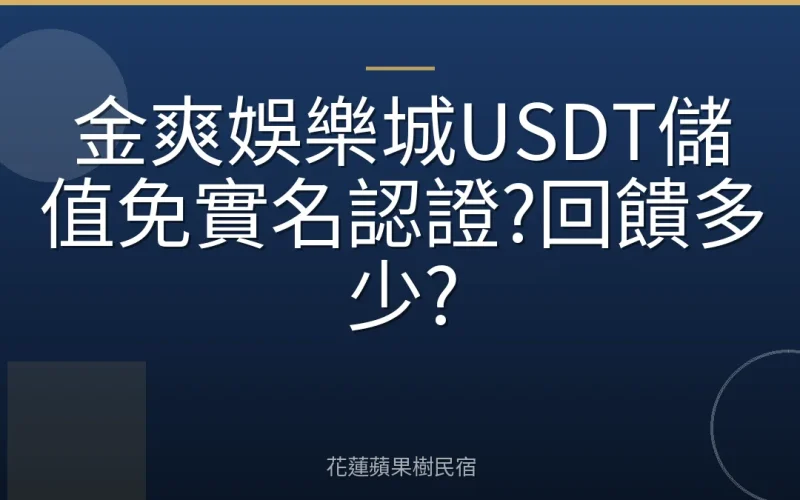 金爽娛樂城USDT儲值免實名認證?回饋多少?