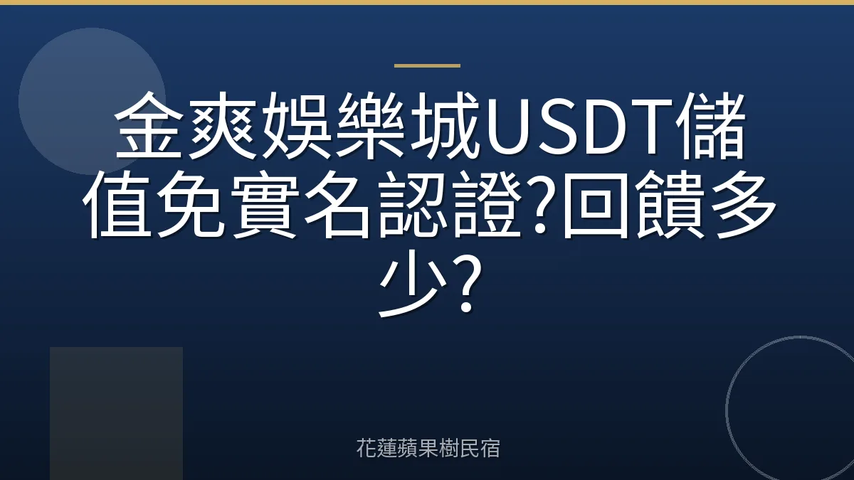 金爽娛樂城USDT儲值免實名認證?回饋多少?