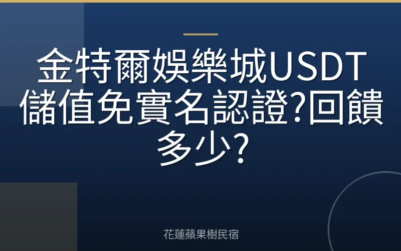 金特爾娛樂城USDT儲值免實名認證?回饋多少?
