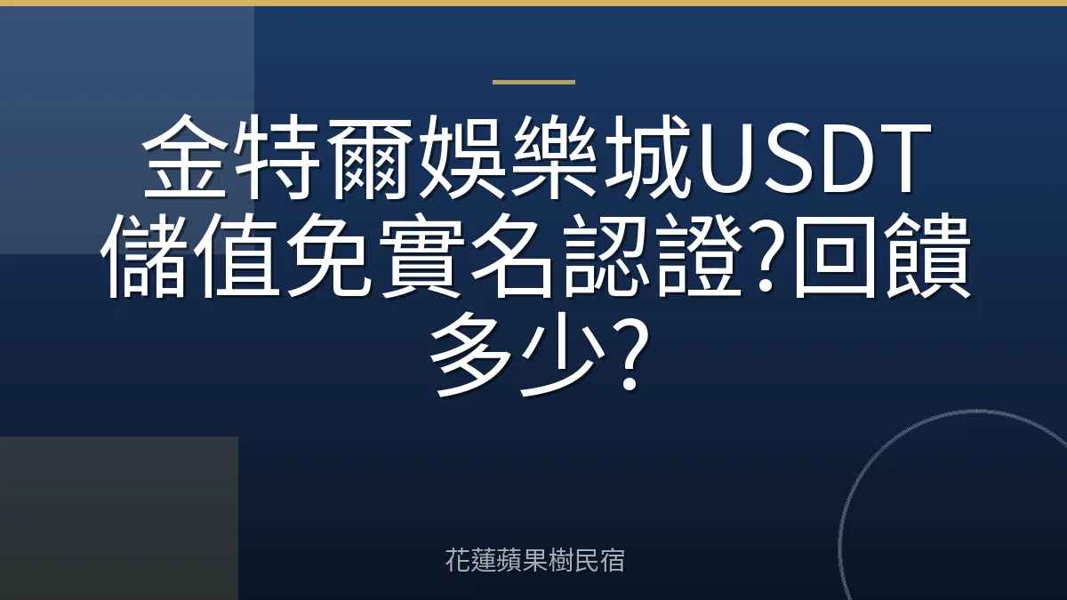 金特爾娛樂城USDT儲值免實名認證?回饋多少?