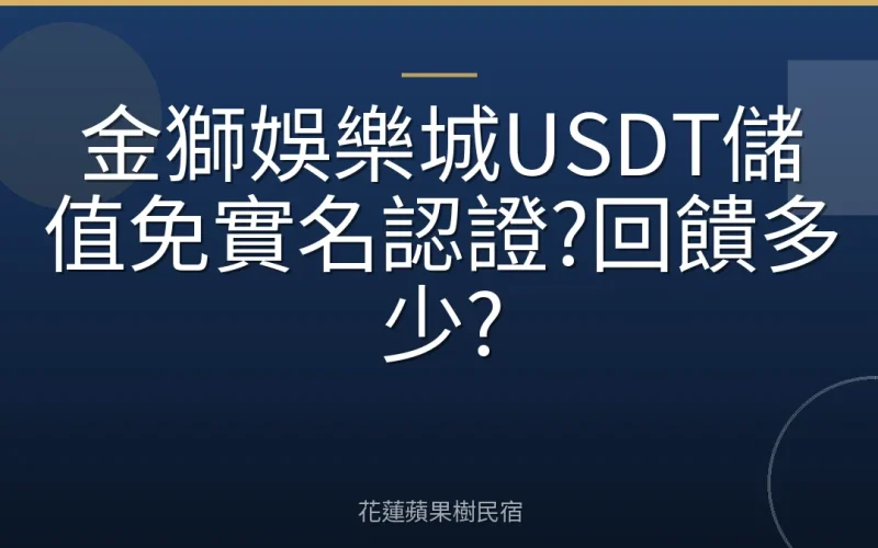 金獅娛樂城USDT儲值免實名認證?回饋多少?