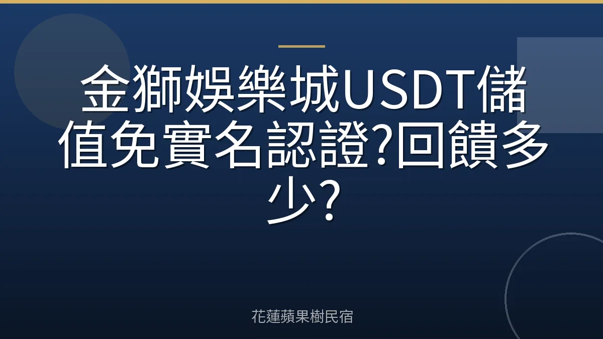 金獅娛樂城USDT儲值免實名認證?回饋多少?