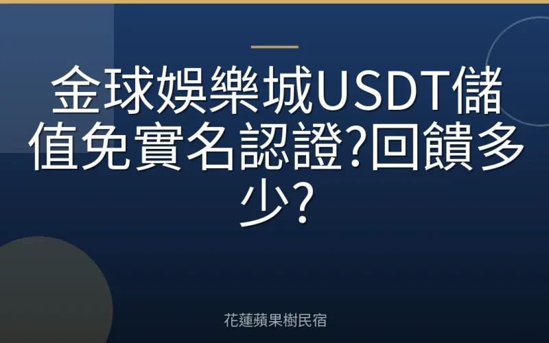 金球娛樂城USDT儲值免實名認證?回饋多少?