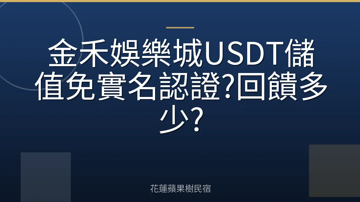 金禾娛樂城USDT儲值免實名認證?回饋多少?
