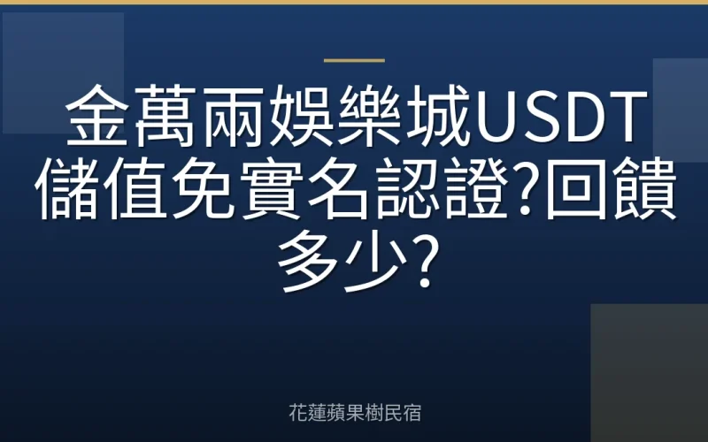 金萬兩娛樂城USDT儲值免實名認證?回饋多少?