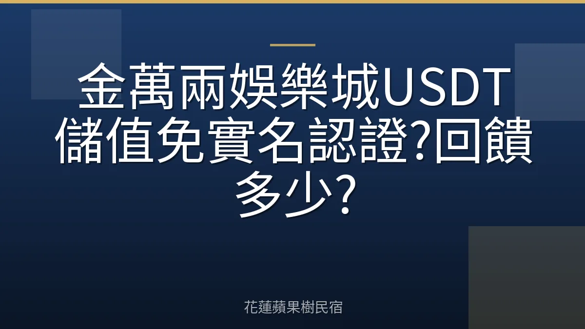 金萬兩娛樂城USDT儲值免實名認證?回饋多少?