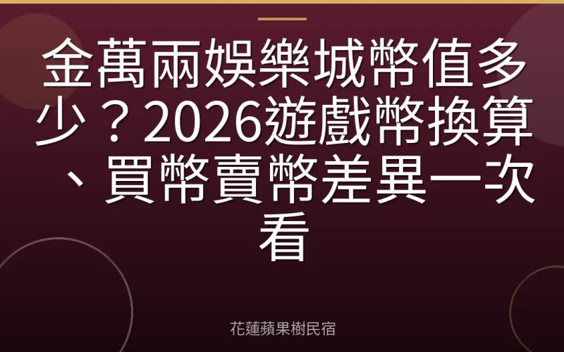 金萬兩娛樂城幣值多少？2026遊戲幣換算、買幣賣幣差異一次看