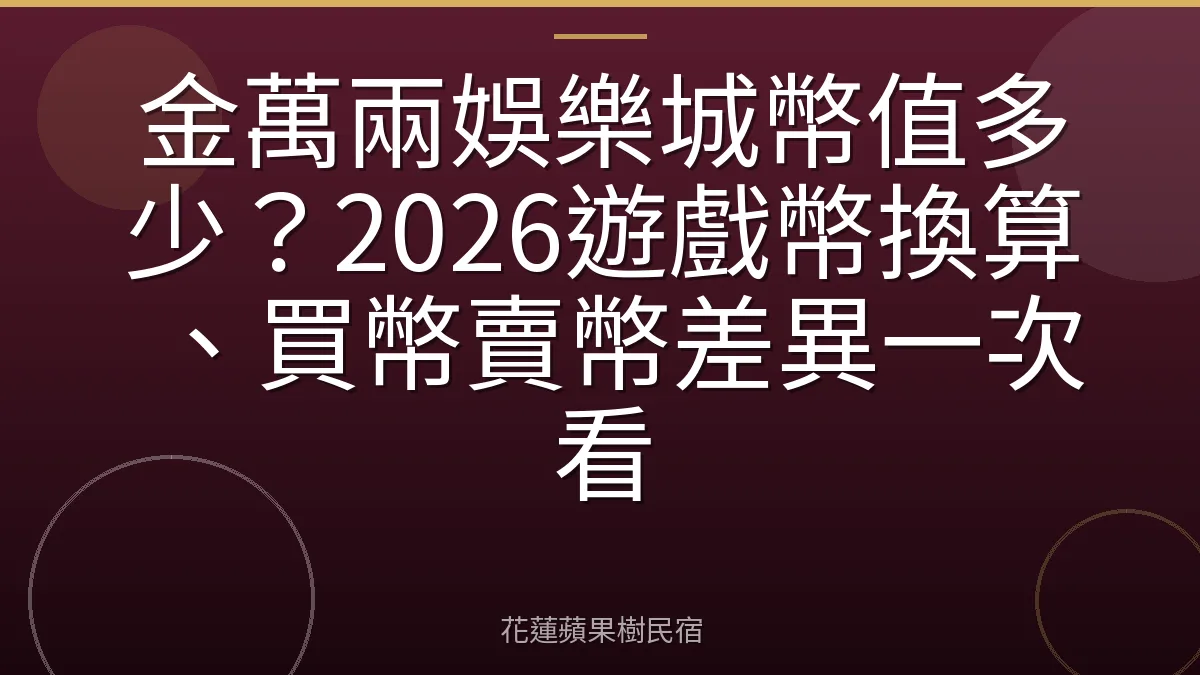 金萬兩娛樂城幣值多少？2026遊戲幣換算、買幣賣幣差異一次看