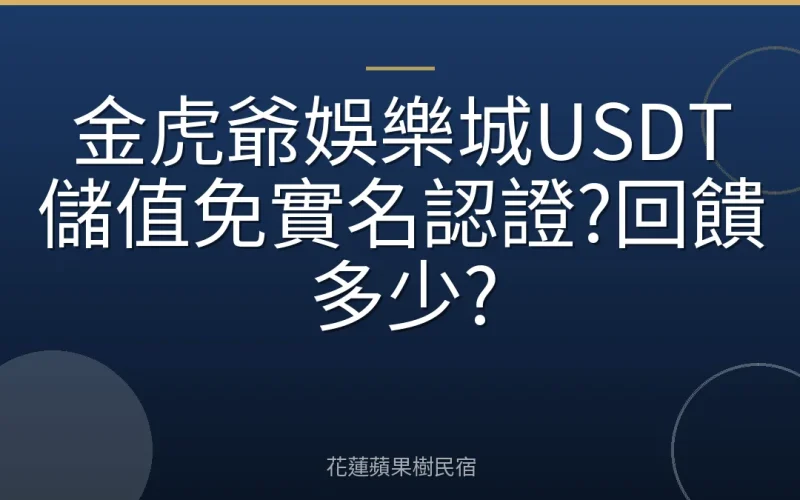 金虎爺娛樂城USDT儲值免實名認證?回饋多少?