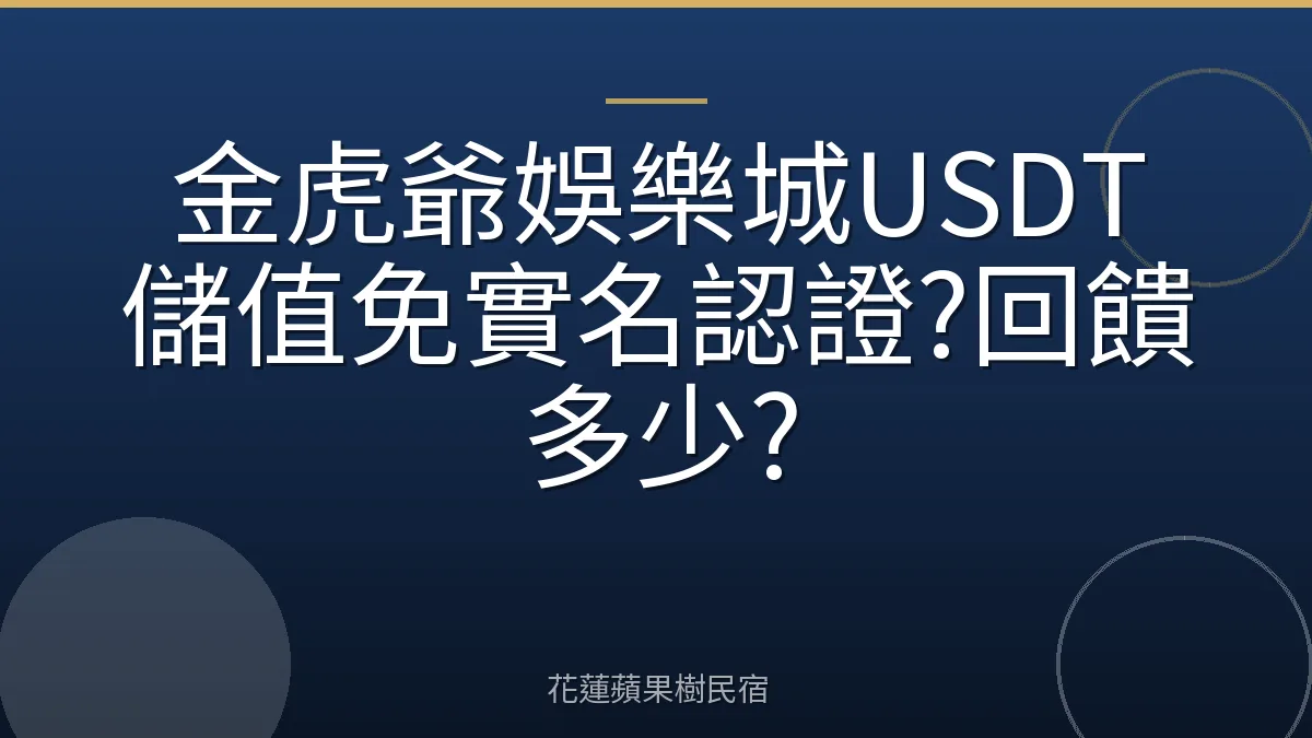 金虎爺娛樂城USDT儲值免實名認證?回饋多少?
