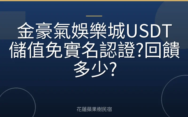 金豪氣娛樂城USDT儲值免實名認證?回饋多少?