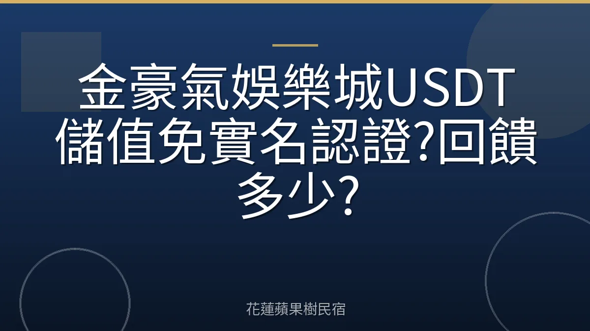 金豪氣娛樂城USDT儲值免實名認證?回饋多少?