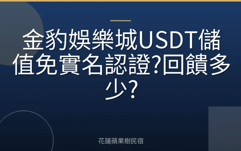 金豹娛樂城USDT儲值免實名認證?回饋多少?