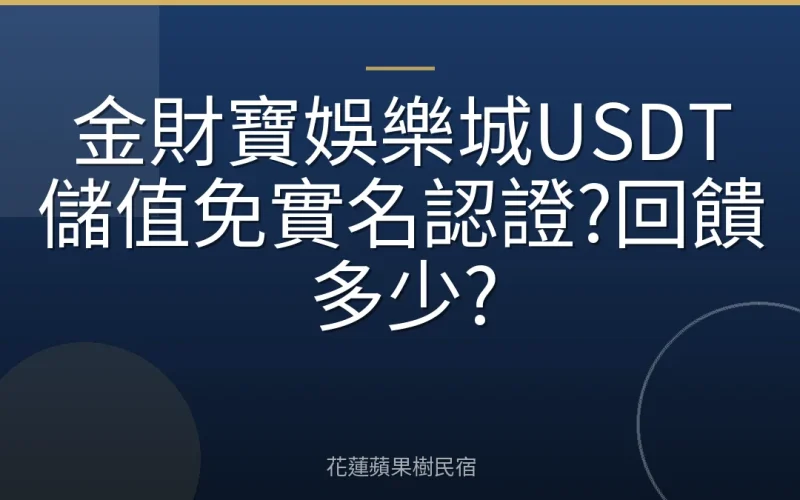 金財寶娛樂城USDT儲值免實名認證?回饋多少?