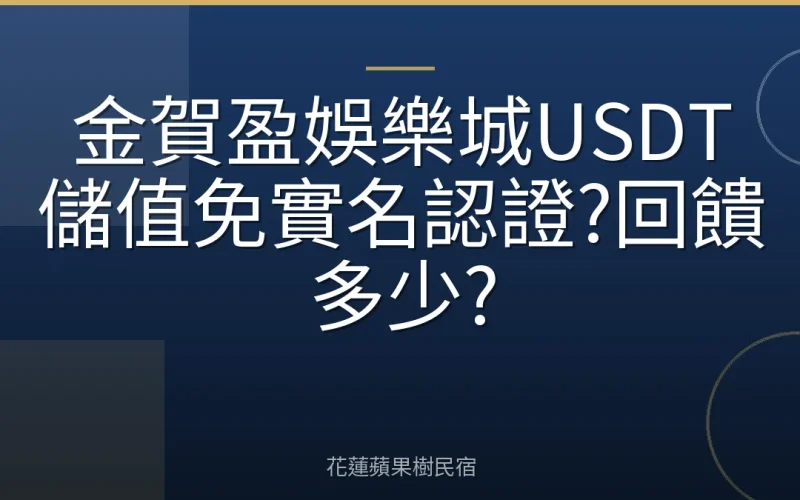 金賀盈娛樂城USDT儲值免實名認證?回饋多少?