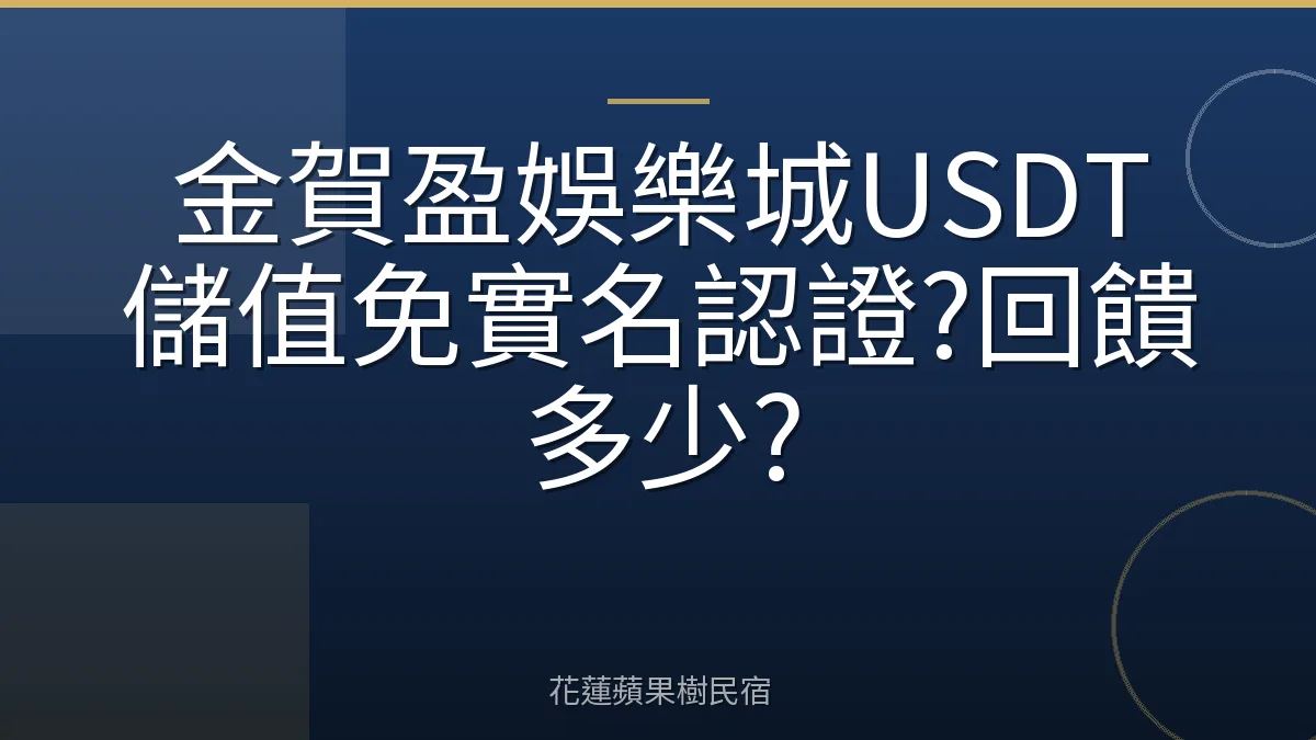 金賀盈娛樂城USDT儲值免實名認證?回饋多少?