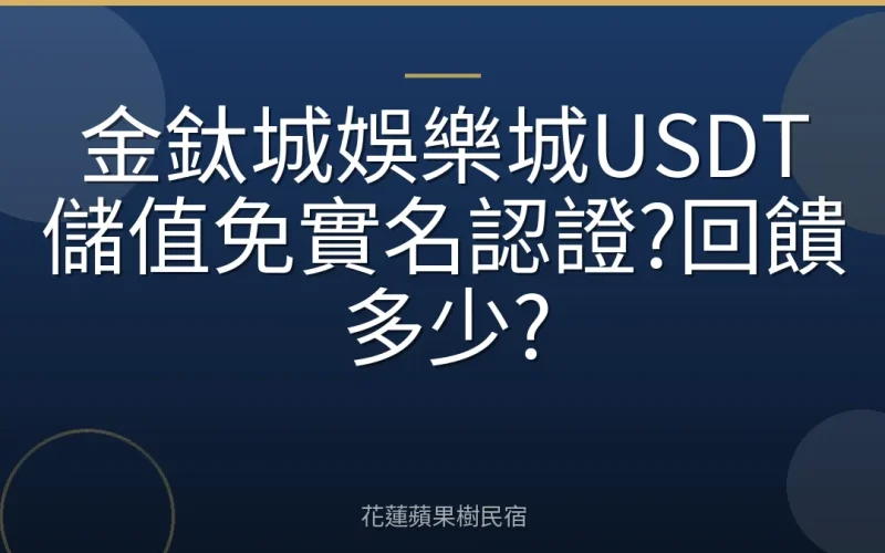 金鈦城娛樂城USDT儲值免實名認證?回饋多少?
