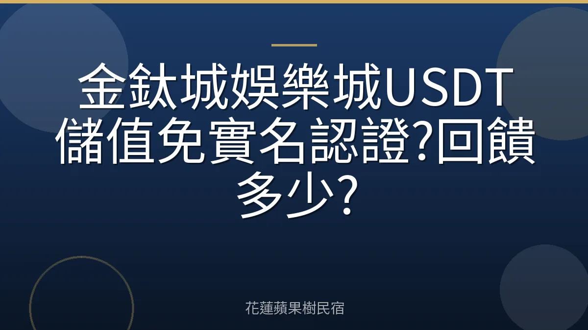 金鈦城娛樂城USDT儲值免實名認證?回饋多少?