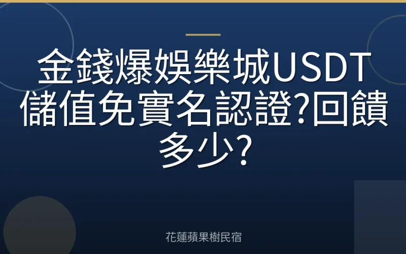 金錢爆娛樂城USDT儲值免實名認證?回饋多少?