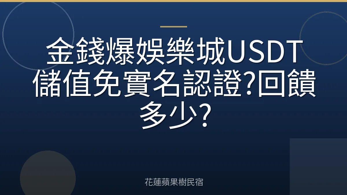 金錢爆娛樂城USDT儲值免實名認證?回饋多少?