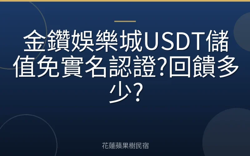 金鑽娛樂城USDT儲值免實名認證?回饋多少?