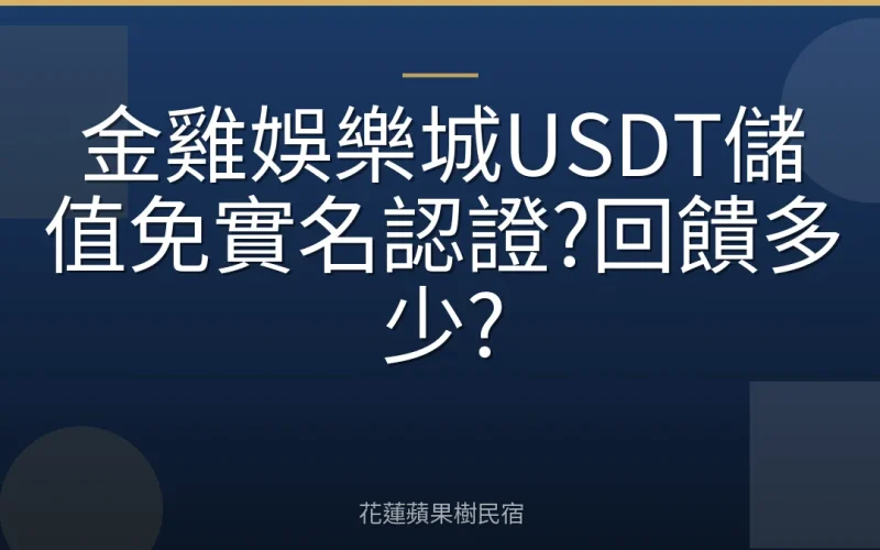金雞娛樂城USDT儲值免實名認證?回饋多少?