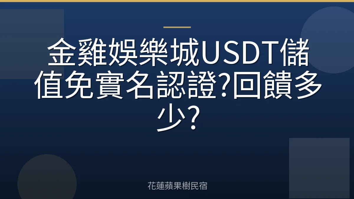 金雞娛樂城USDT儲值免實名認證?回饋多少?
