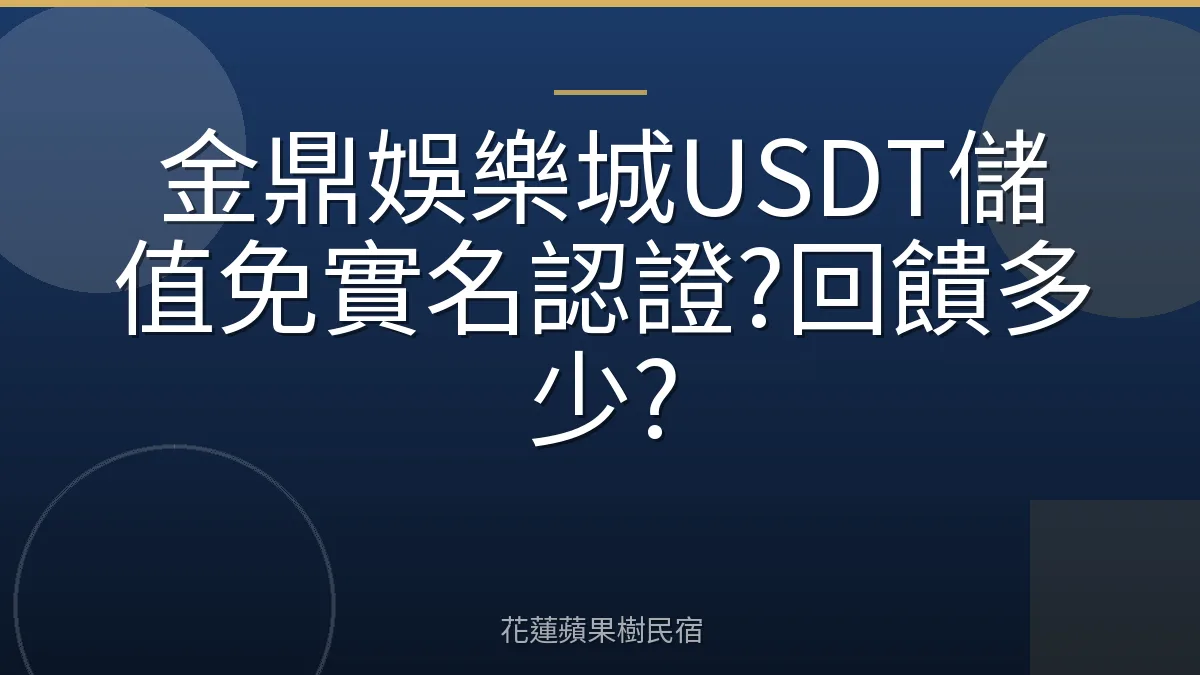金鼎娛樂城USDT儲值免實名認證?回饋多少?
