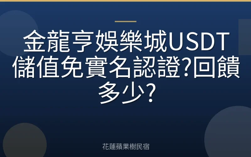 金龍亨娛樂城USDT儲值免實名認證?回饋多少?