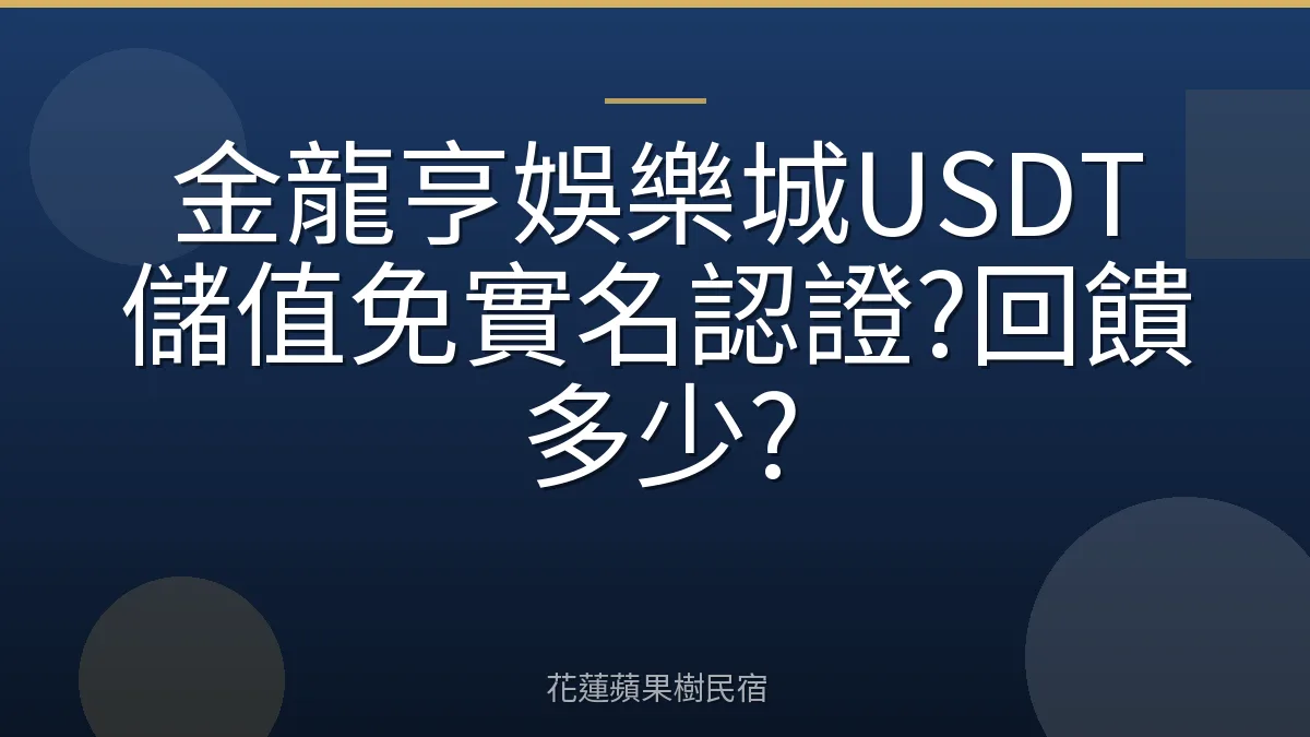 金龍亨娛樂城USDT儲值免實名認證?回饋多少?