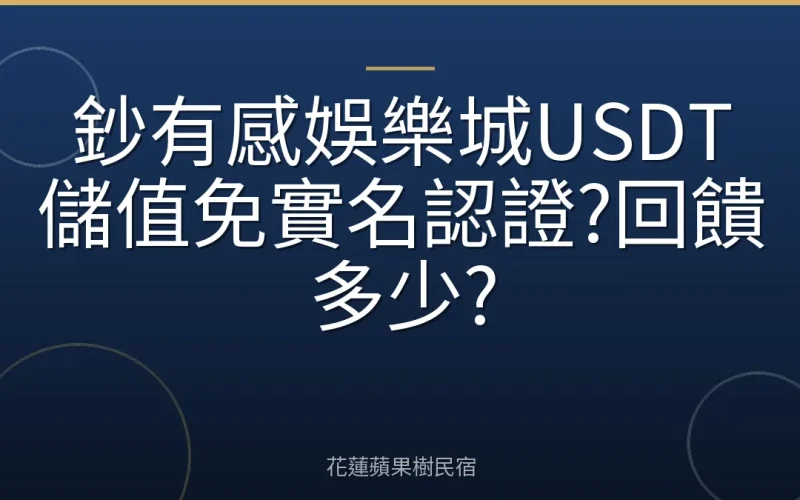 鈔有感娛樂城USDT儲值免實名認證?回饋多少?