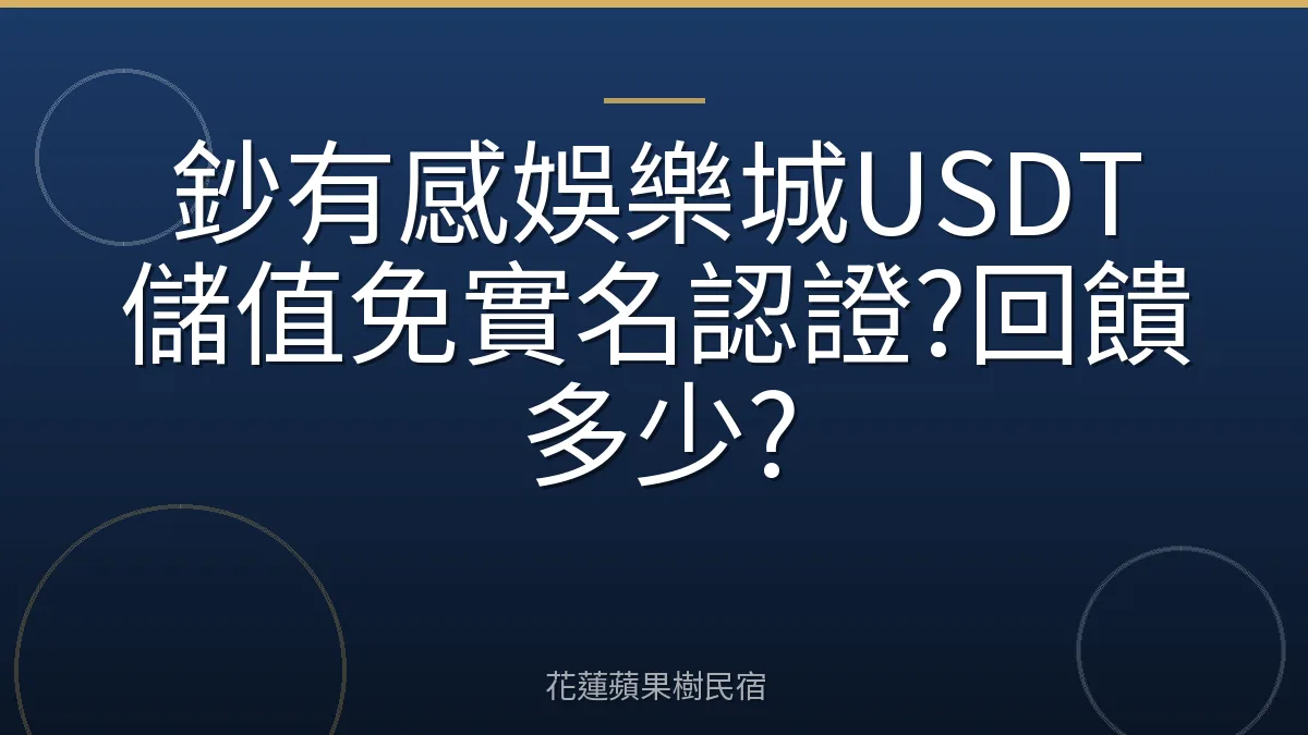 鈔有感娛樂城USDT儲值免實名認證?回饋多少?