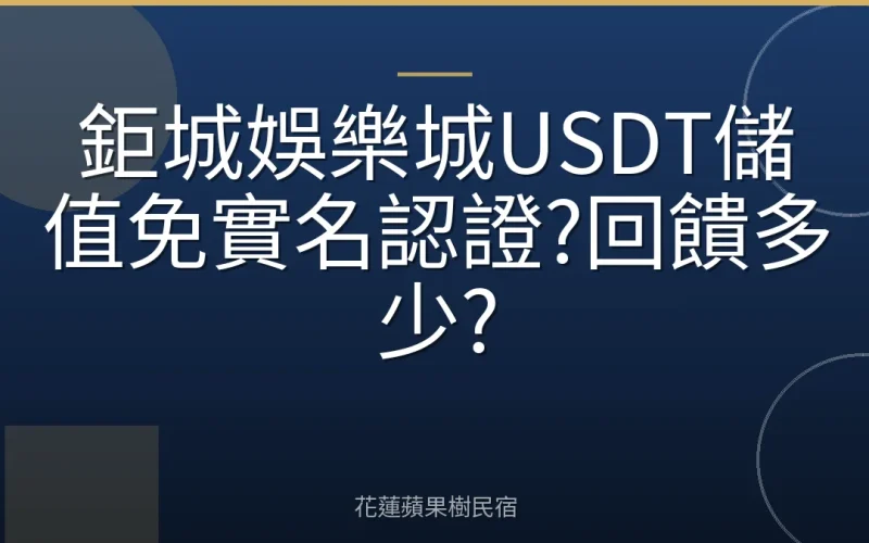 鉅城娛樂城USDT儲值免實名認證?回饋多少?