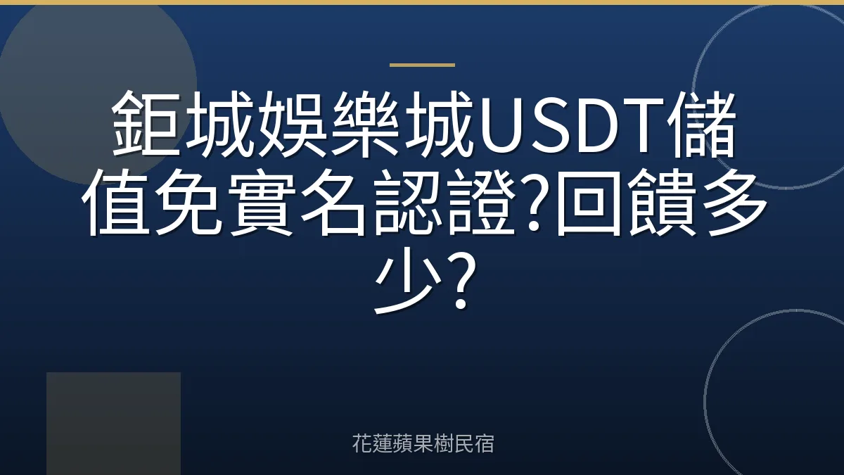 鉅城娛樂城USDT儲值免實名認證?回饋多少?
