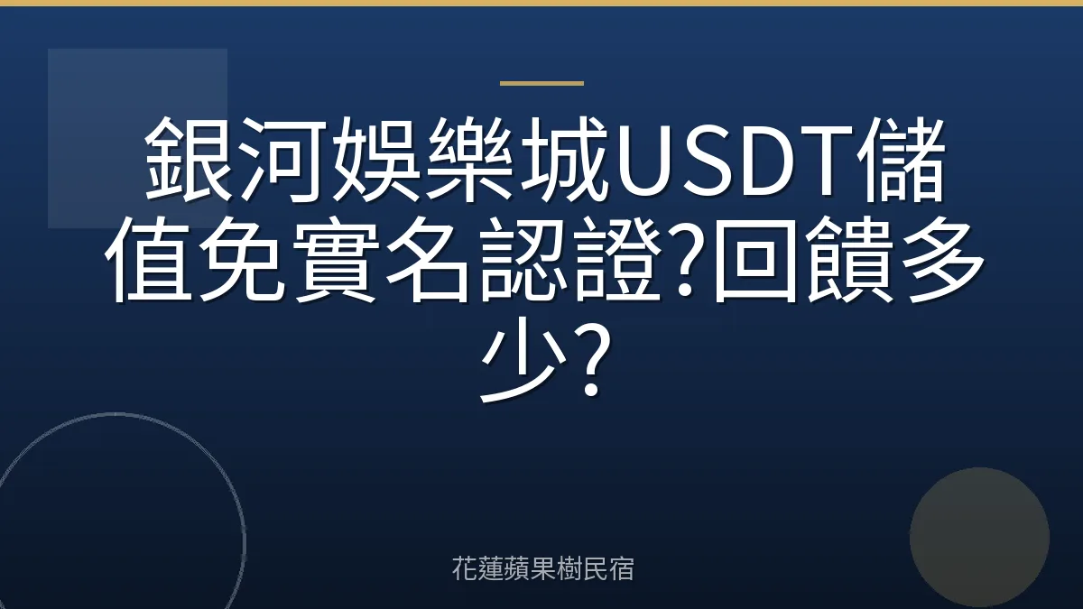 銀河娛樂城USDT儲值免實名認證?回饋多少?