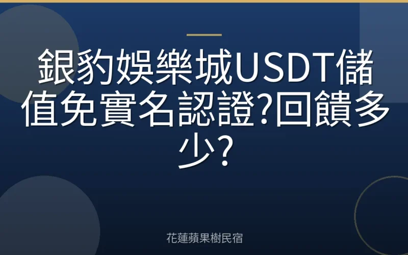 銀豹娛樂城USDT儲值免實名認證?回饋多少?