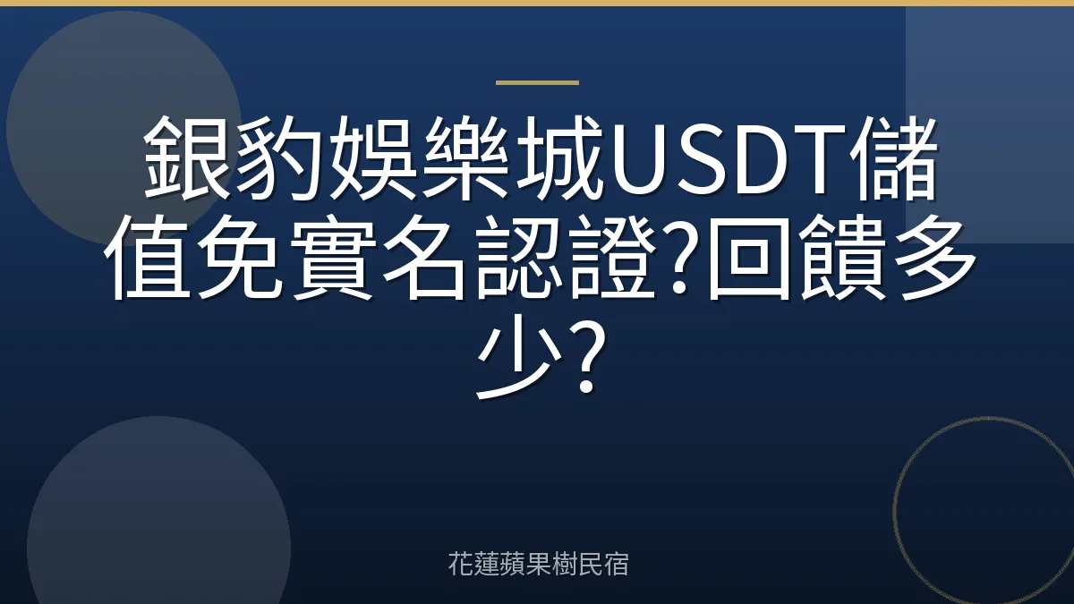 銀豹娛樂城USDT儲值免實名認證?回饋多少?