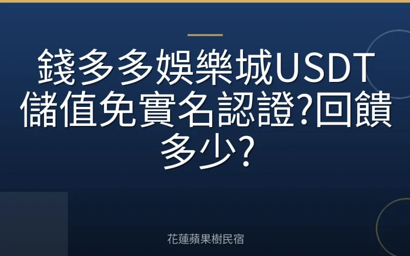 錢多多娛樂城USDT儲值免實名認證?回饋多少?