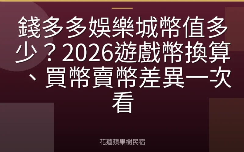錢多多娛樂城幣值多少？2026遊戲幣換算、買幣賣幣差異一次看