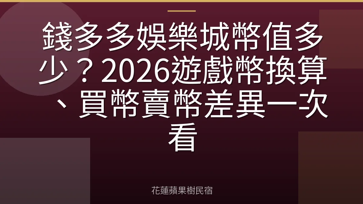 錢多多娛樂城幣值多少？2026遊戲幣換算、買幣賣幣差異一次看
