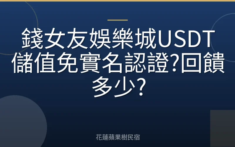 錢女友娛樂城USDT儲值免實名認證?回饋多少?