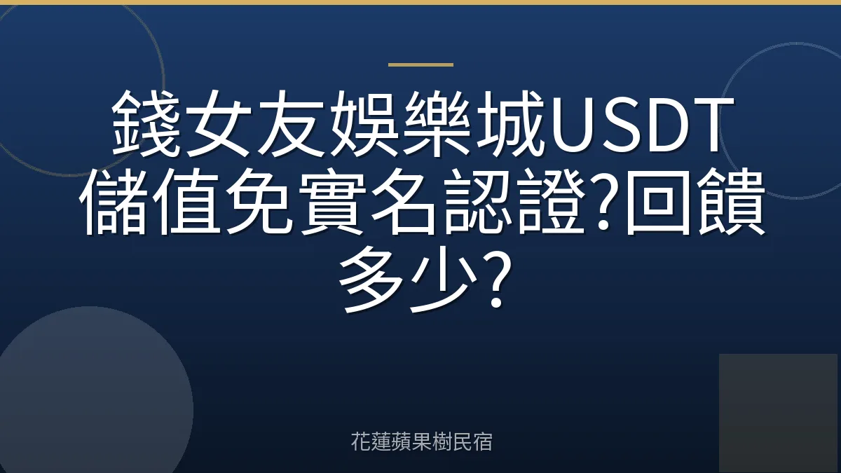 錢女友娛樂城USDT儲值免實名認證?回饋多少?