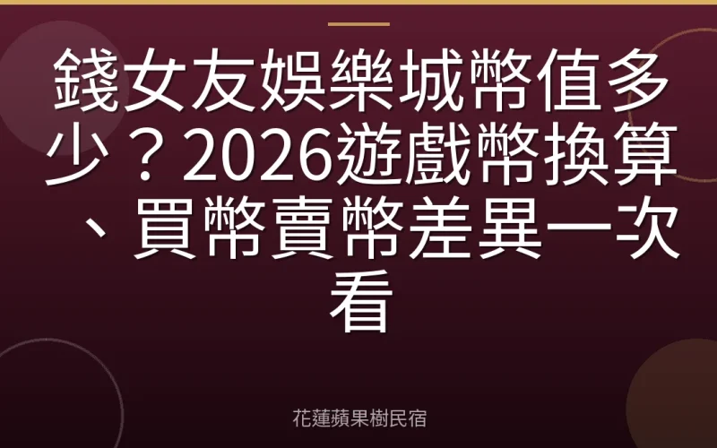 錢女友娛樂城幣值多少？2026遊戲幣換算、買幣賣幣差異一次看