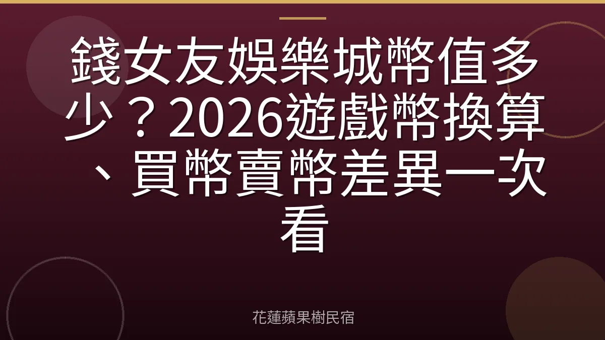 錢女友娛樂城幣值多少？2026遊戲幣換算、買幣賣幣差異一次看
