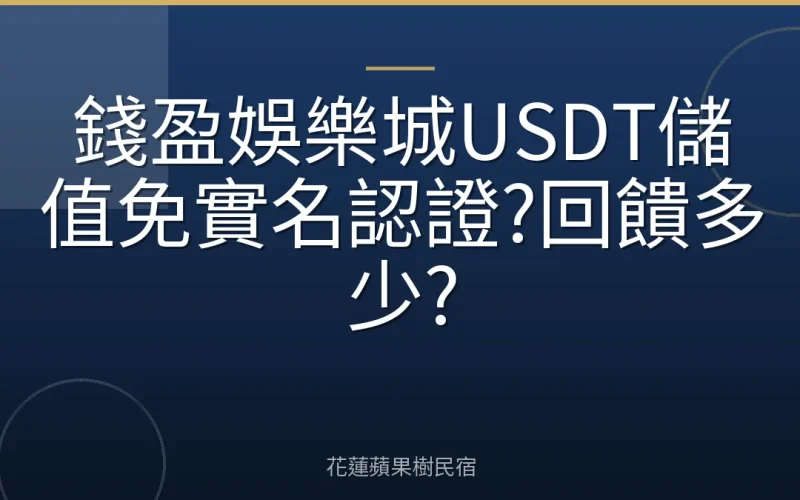 錢盈娛樂城USDT儲值免實名認證?回饋多少?