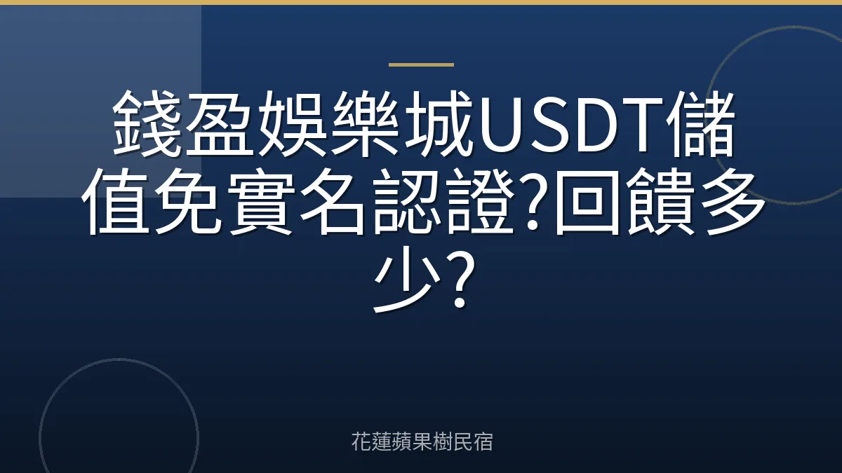 錢盈娛樂城USDT儲值免實名認證?回饋多少?