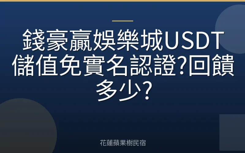 錢豪贏娛樂城USDT儲值免實名認證?回饋多少?