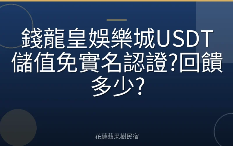 錢龍皇娛樂城USDT儲值免實名認證?回饋多少?